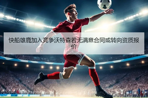 快船雄鹿加入竞争沃特森若无满意合同或转向资质报价